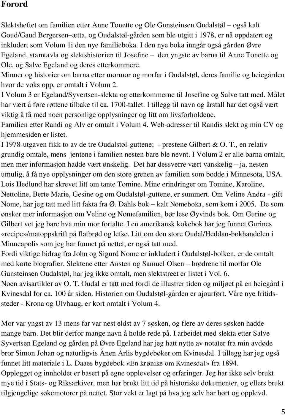 Minner og historier om barna etter mormor og morfar i Oudalstøl, deres familie og heiegården hvor de voks opp, er omtalt i Volum 2.