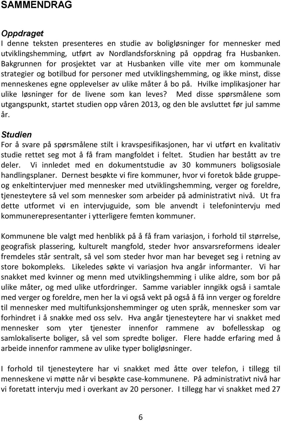 på. Hvilke implikasjoner har ulike løsninger for de livene som kan leves? Med disse spørsmålene som utgangspunkt, startet studien opp våren 2013, og den ble avsluttet før jul samme år.