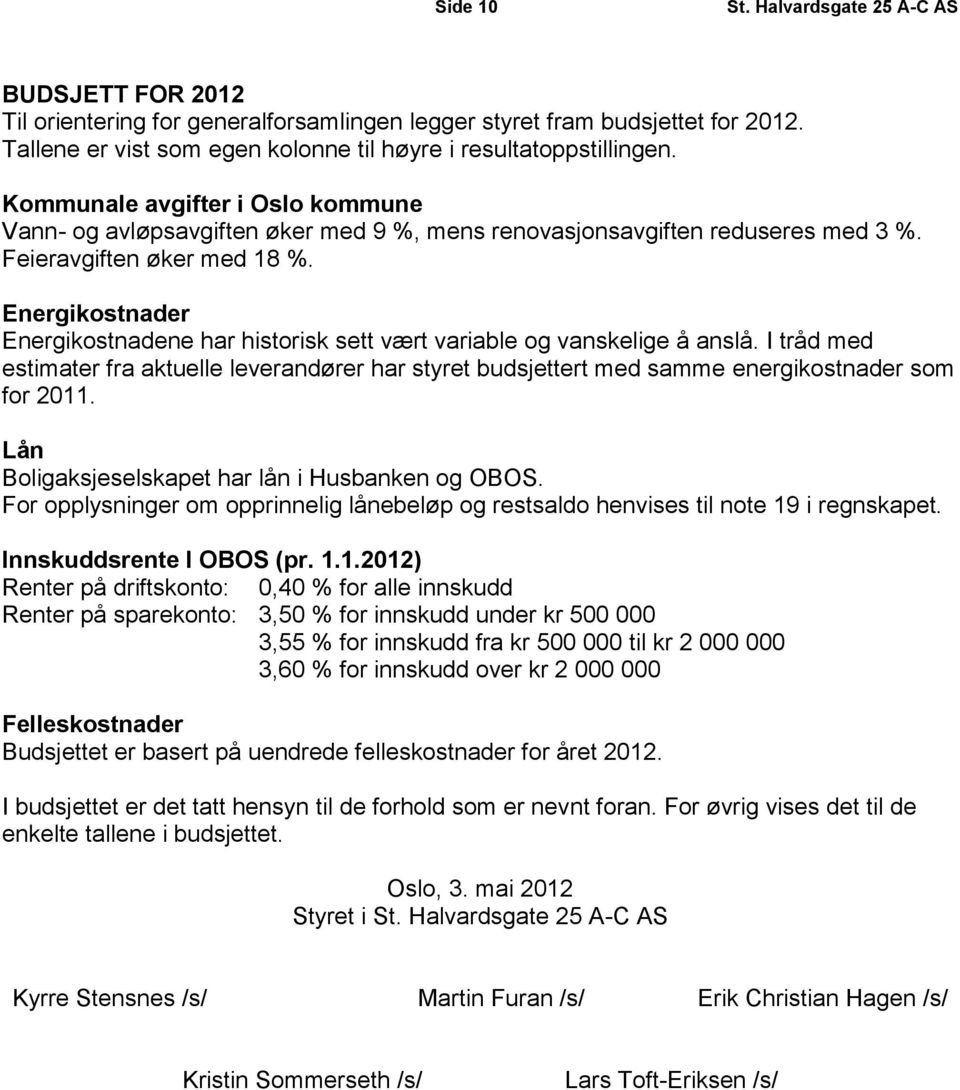 Energikostnader Energikostnadene har historisk sett vært variable og vanskelige å anslå. I tråd med estimater fra aktuelle leverandører har styret budsjettert med samme energikostnader som for 2011.