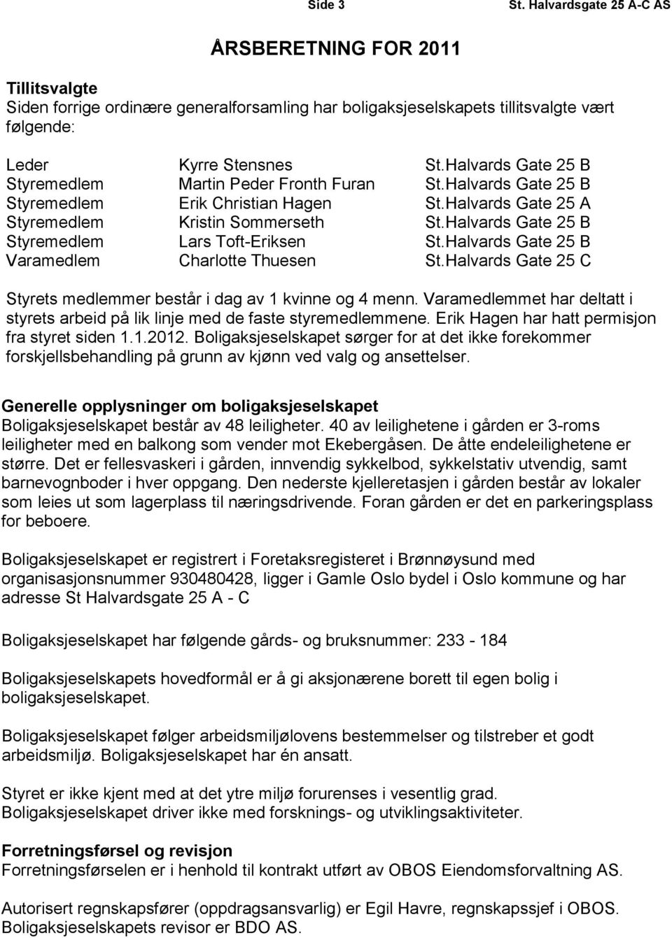 Halvards Gate 25 B Styremedlem Lars Toft-Eriksen St.Halvards Gate 25 B Varamedlem Charlotte Thuesen St.Halvards Gate 25 C Styrets medlemmer består i dag av 1 kvinne og 4 menn.