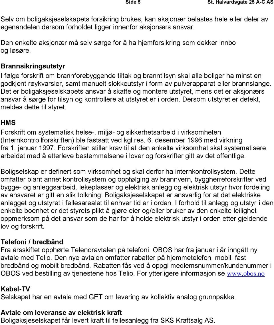 Brannsikringsutstyr I følge forskrift om brannforebyggende tiltak og branntilsyn skal alle boliger ha minst en godkjent røykvarsler, samt manuelt slokkeutstyr i form av pulverapparat eller