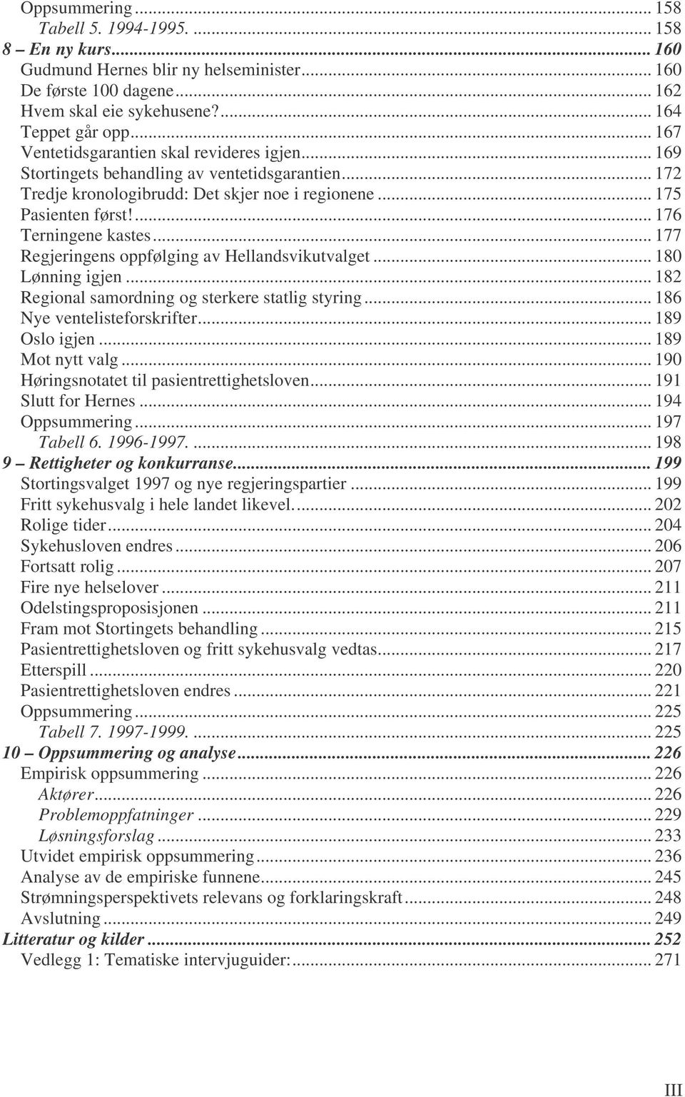 ... 176 Terningene kastes... 177 Regjeringens oppfølging av Hellandsvikutvalget... 180 Lønning igjen... 182 Regional samordning og sterkere statlig styring... 186 Nye ventelisteforskrifter.