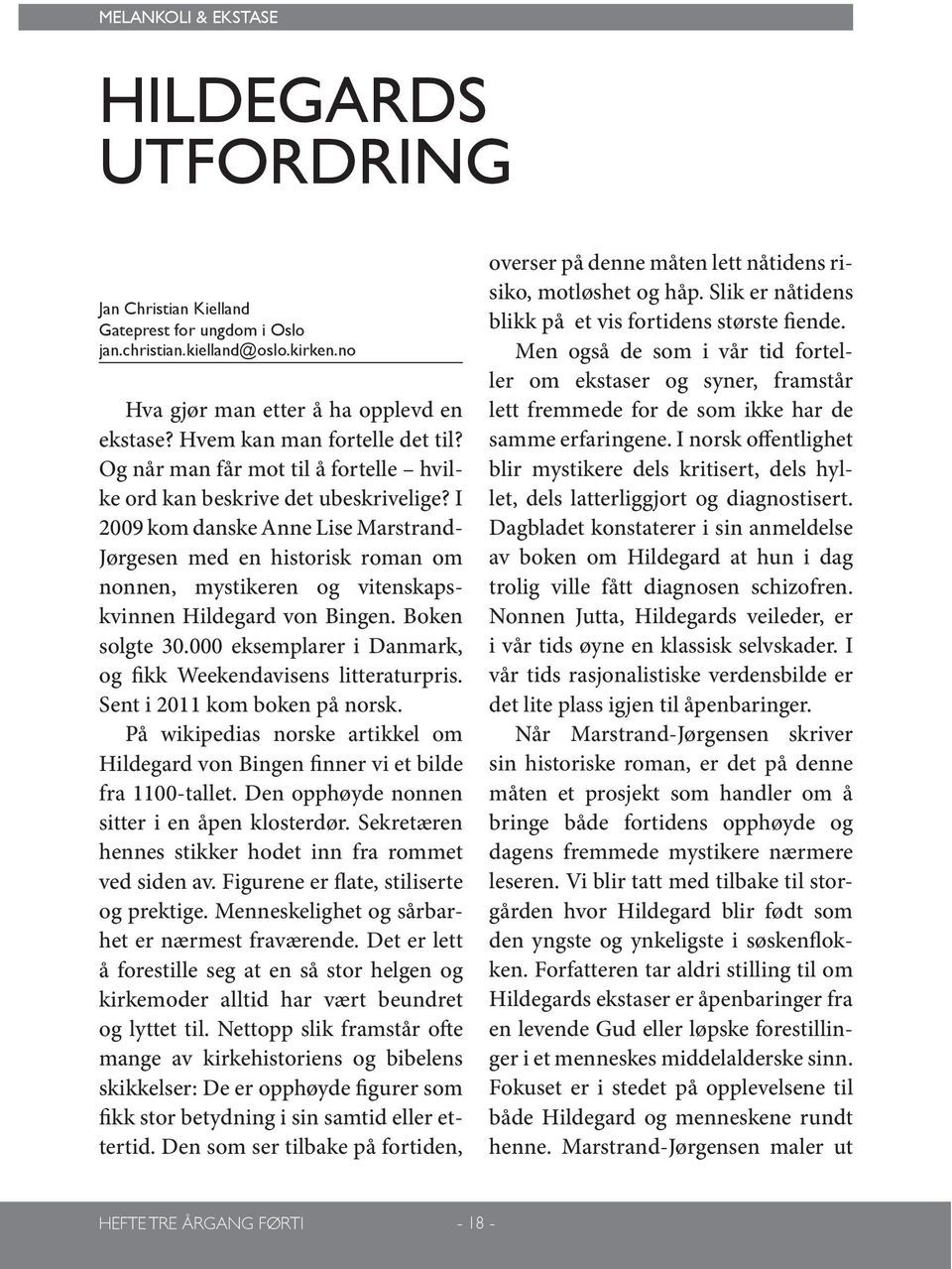 I 2009 kom danske Anne Lise Marstrand- Jørgesen med en historisk roman om nonnen, mystikeren og vitenskapskvinnen Hildegard von Bingen. Boken solgte 30.