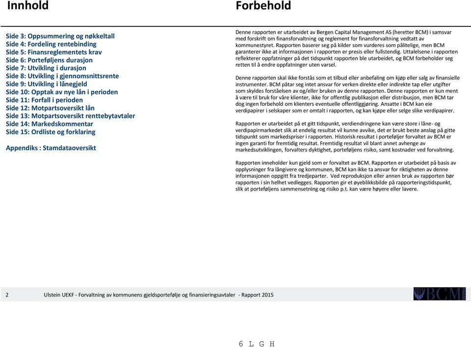 Markedskommentar Side 15: Ordliste og forklaring Appendiks : Stamdataoversikt Denne rapporten er utarbeidet av Bergen Capital Management AS (heretter BCM) i samsvar med forskrift om finansforvaltning