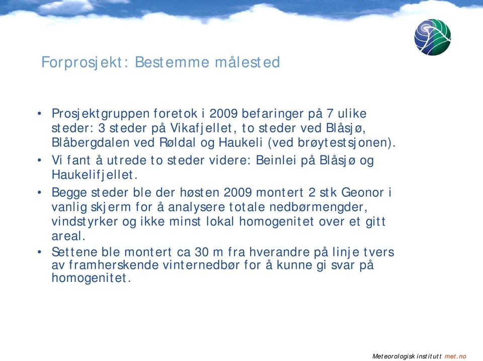 Begge steder ble der høsten 2009 montert 2 stk Geonor i vanlig skjerm for å analysere totale nedbørmengder, vindstyrker og ikke minst lokal