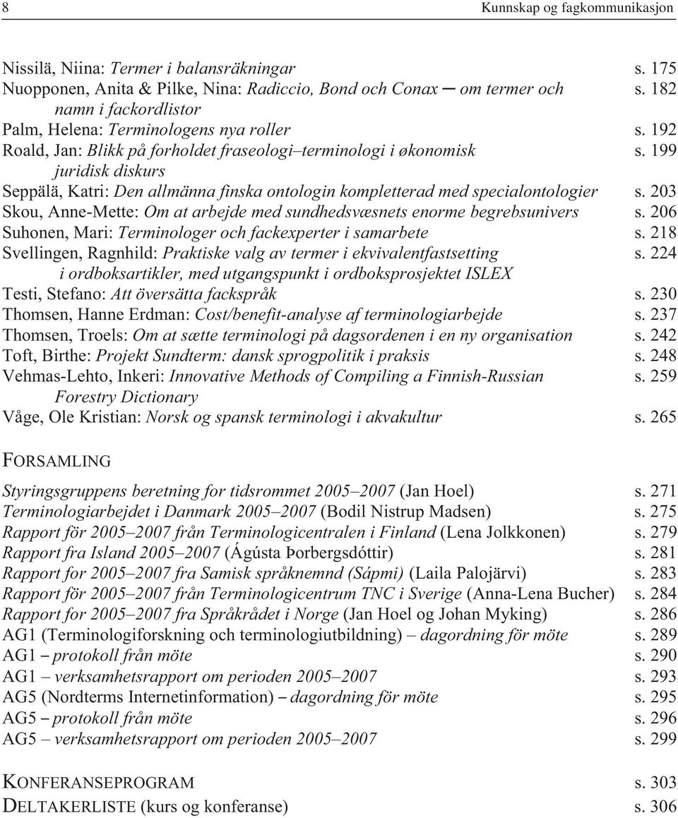 199 juridisk diskurs Seppälä, Katri: Den allmänna finska ontologin kompletterad med specialontologier s. 203 Skou, Anne-Mette: Om at arbejde med sundhedsvæsnets enorme begrebsunivers s.