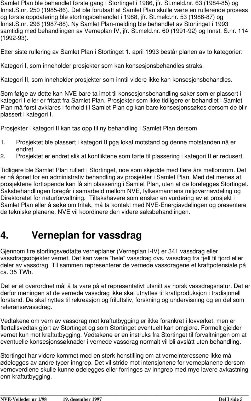 Ny Samlet Plan-melding ble behandlet av Stortinget i 1993 samtidig med behandlingen av Verneplan IV, jfr. St.meld.nr. 60 (1991-92) og Innst. S.nr. 114 (1992-93).