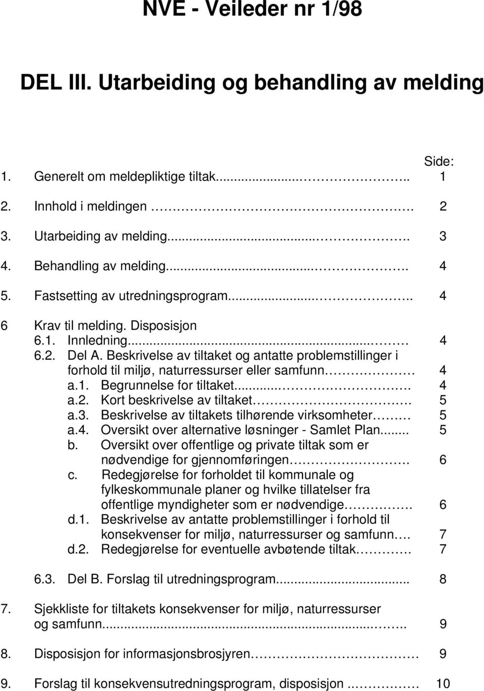 Beskrivelse av tiltaket og antatte problemstillinger i forhold til miljø, naturressurser eller samfunn 4 a.1. Begrunnelse for tiltaket.... 4 a.2. Kort beskrivelse av tiltaket. 5 a.3.