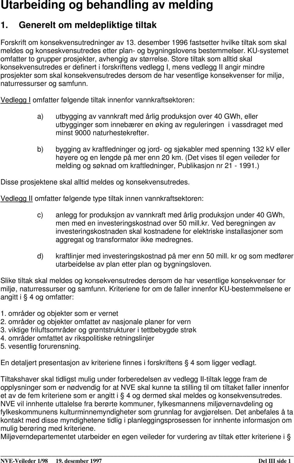 Store tiltak som alltid skal konsekvensutredes er definert i forskriftens vedlegg I, mens vedlegg II angir mindre prosjekter som skal konsekvensutredes dersom de har vesentlige konsekvenser for