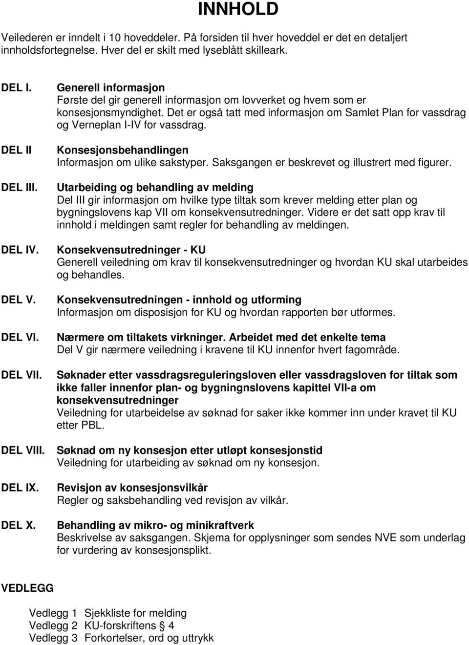 Det er også tatt med informasjon om Samlet Plan for vassdrag og Verneplan I-IV for vassdrag. Konsesjonsbehandlingen Informasjon om ulike sakstyper. Saksgangen er beskrevet og illustrert med figurer.