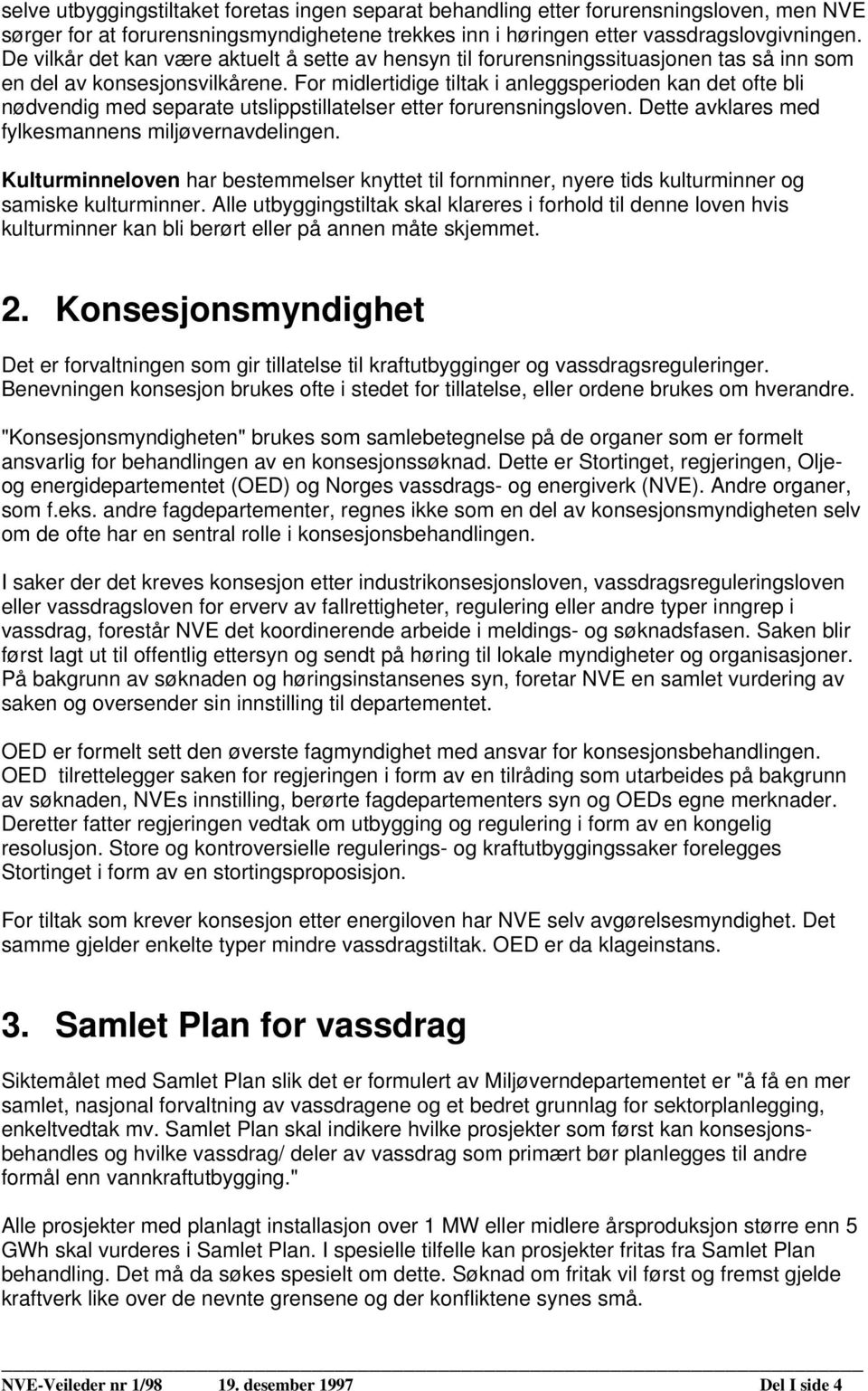 For midlertidige tiltak i anleggsperioden kan det ofte bli nødvendig med separate utslippstillatelser etter forurensningsloven. Dette avklares med fylkesmannens miljøvernavdelingen.