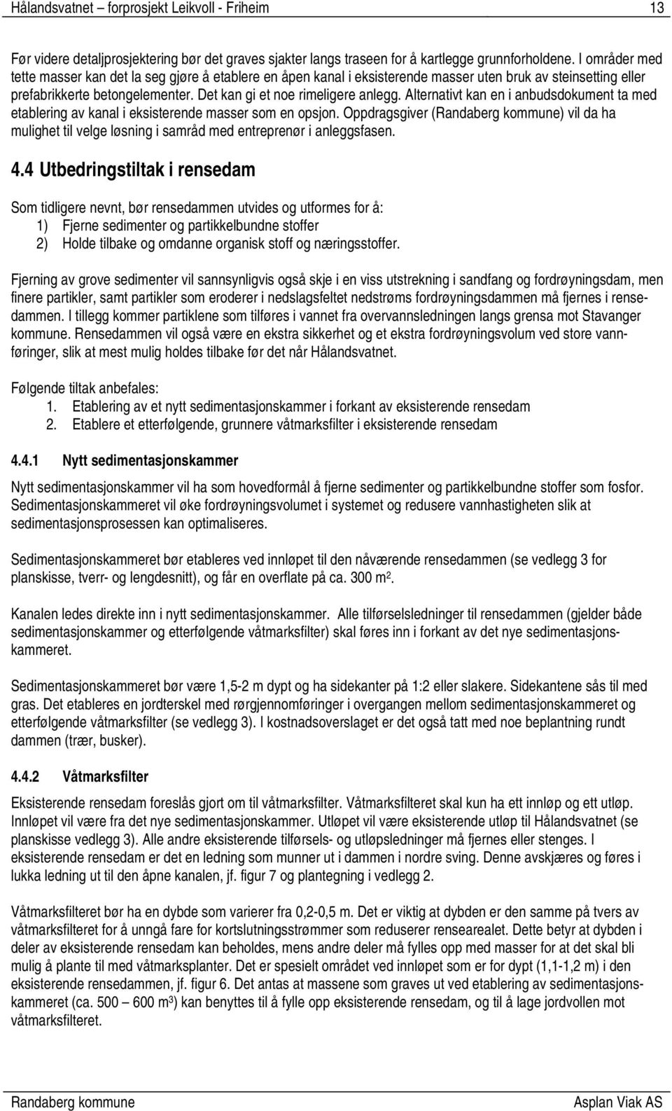 Alternativt kan en i anbudsdokument ta med etablering av kanal i eksisterende masser som en opsjon. Oppdragsgiver () vil da ha mulighet til velge løsning i samråd med entreprenør i anleggsfasen. 4.