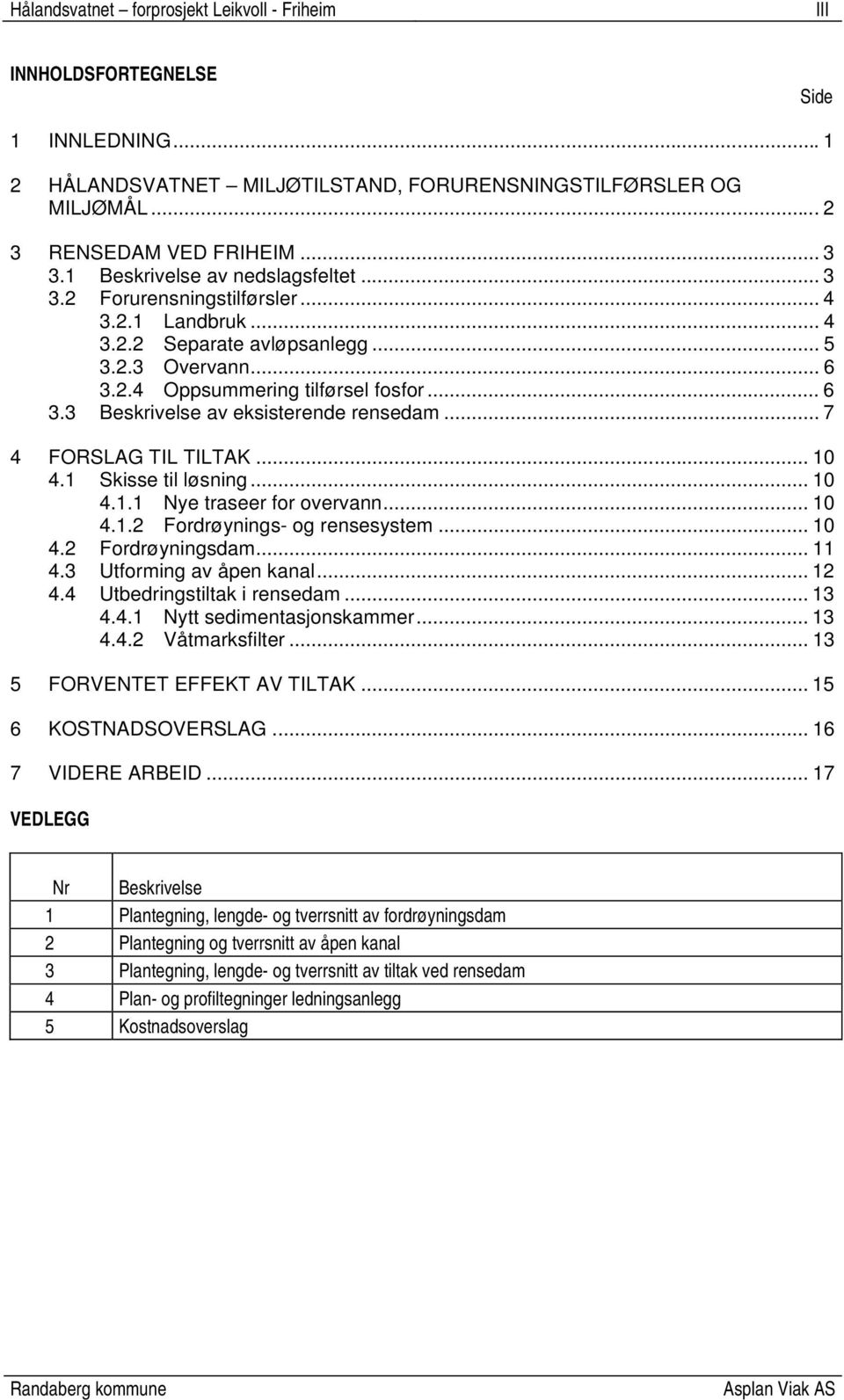 1 Skisse til løsning... 10 4.1.1 Nye traseer for overvann... 10 4.1.2 Fordrøynings- og rensesystem... 10 4.2 Fordrøyningsdam... 11 4.3 Utforming av åpen kanal... 12 4.4 Utbedringstiltak i rensedam.