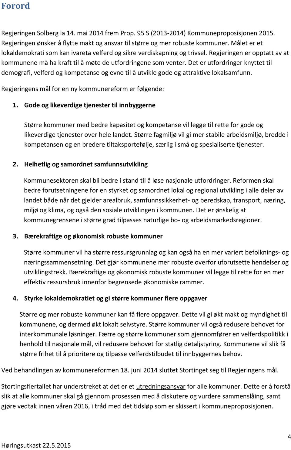 Det er utfordringer knyttet til demografi, velferd og kompetanse og evne til å utvikle gode og attraktive lokalsamfunn. Regjeringens mål for en ny kommunereform er følgende: 1.