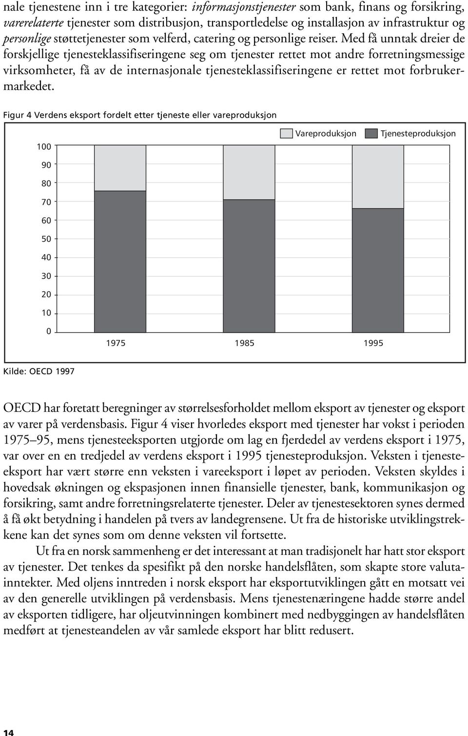 Med få unntak dreier de forskjellige tjenesteklassifiseringene seg om tjenester rettet mot andre forretningsmessige virksomheter, få av de internasjonale tjenesteklassifiseringene er rettet mot