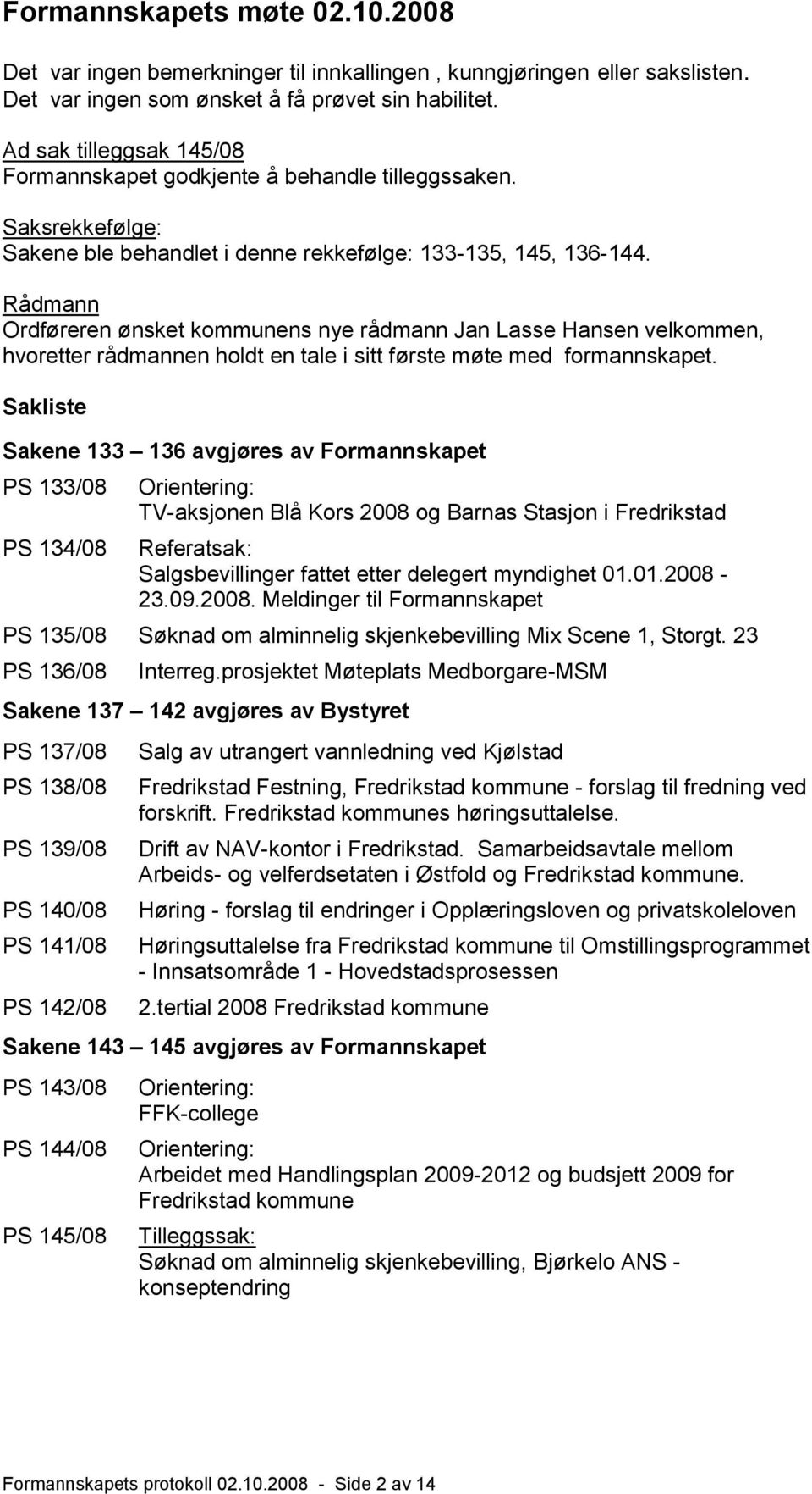 Rådmann Ordføreren ønsket kommunens nye rådmann Jan Lasse Hansen velkommen, hvoretter rådmannen holdt en tale i sitt første møte med formannskapet.