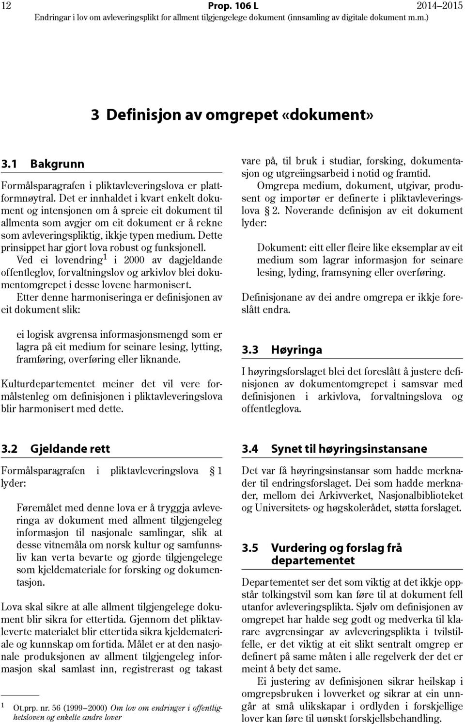 Dette prinsippet har gjort lova robust og funksjonell. Ved ei lovendring 1 i 2000 av dagjeldande offentleglov, forvaltningslov og arkivlov blei dokumentomgrepet i desse lovene harmonisert.