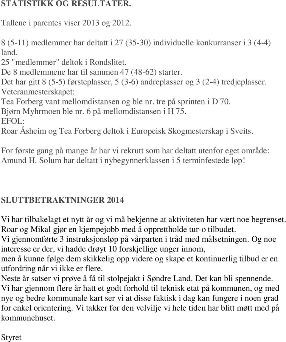 tre på sprinten i D 70. Bjørn Myhrmoen ble nr. 6 på mellomdistansen i H 75. EFOL: Roar Åsheim og Tea Forberg deltok i Europeisk Skogmesterskap i Sveits.