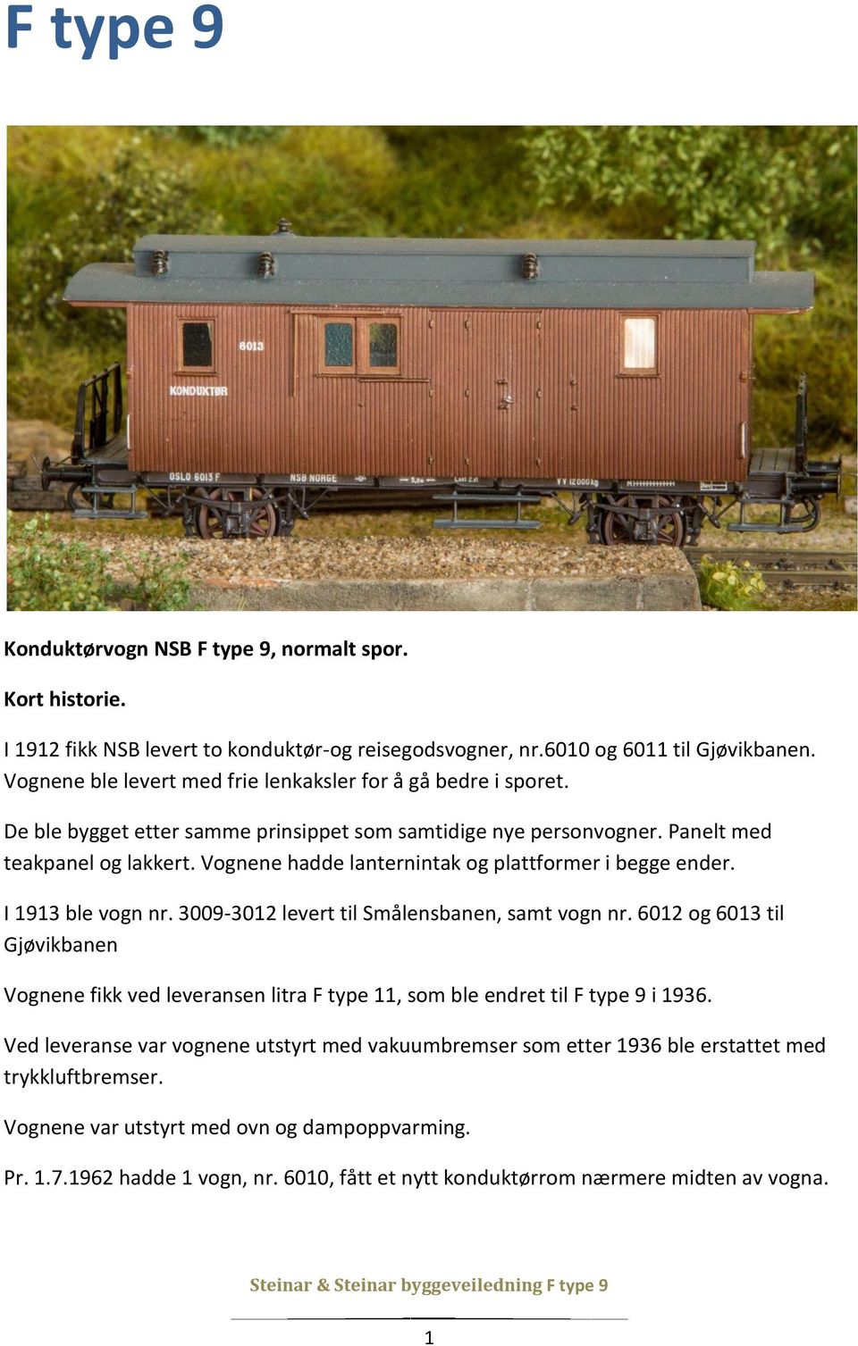 Vognene hadde lanternintak og plattformer i begge ender. I 1913 ble vogn nr. 3009-3012 levert til Smålensbanen, samt vogn nr.