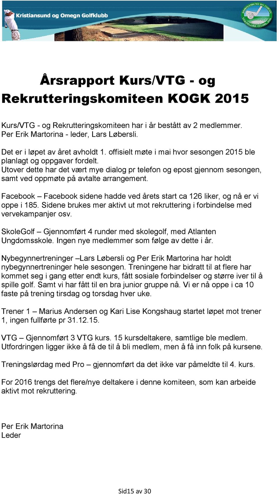 Utover dette har det vært mye dialog pr telefon og epost gjennom sesongen, samt ved oppmøte på avtalte arrangement. Facebook Facebook sidene hadde ved årets start ca 126 liker, og nå er vi oppe i 185.