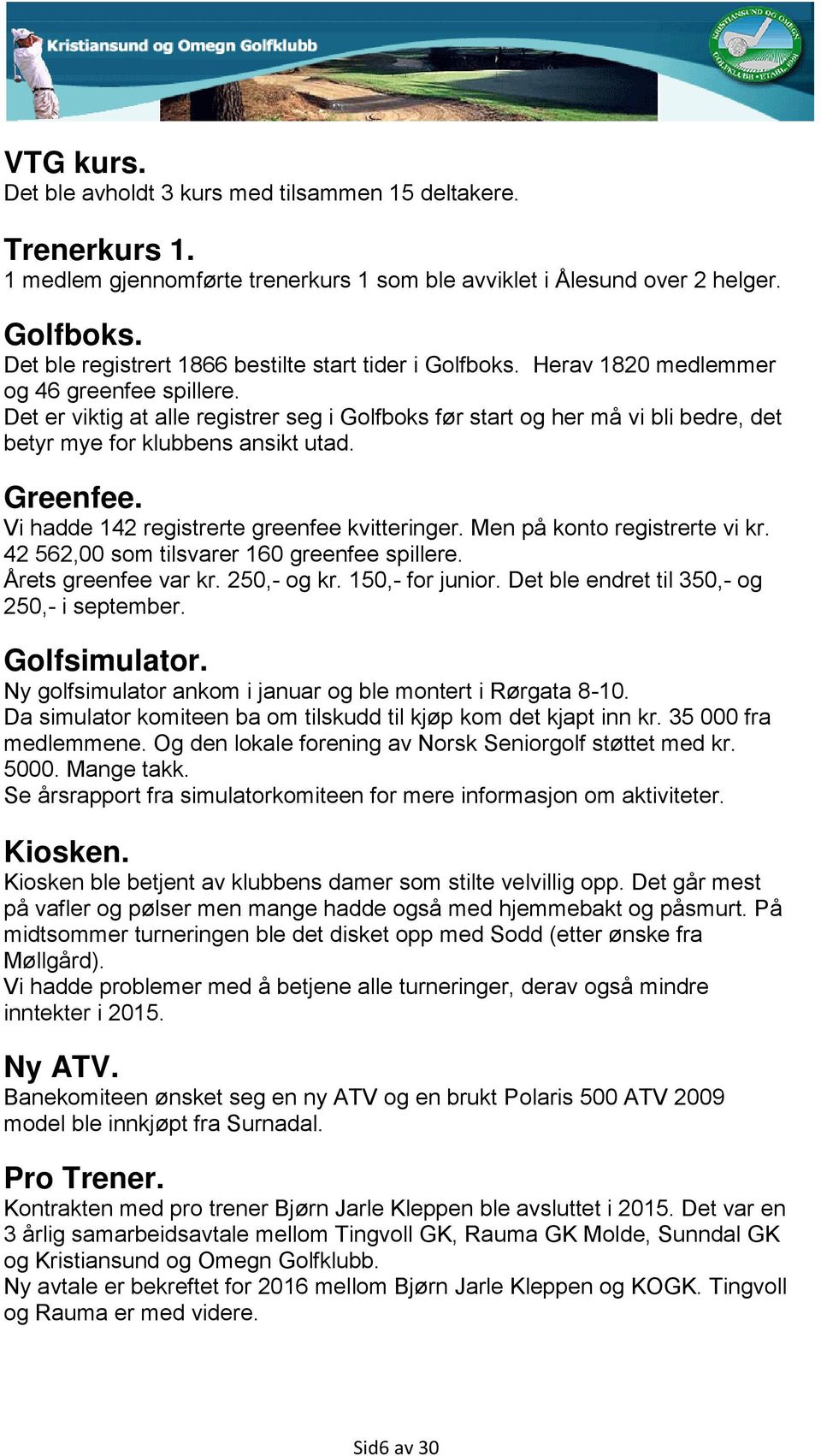 Det er viktig at alle registrer seg i Golfboks før start og her må vi bli bedre, det betyr mye for klubbens ansikt utad. Greenfee. Vi hadde 142 registrerte greenfee kvitteringer.