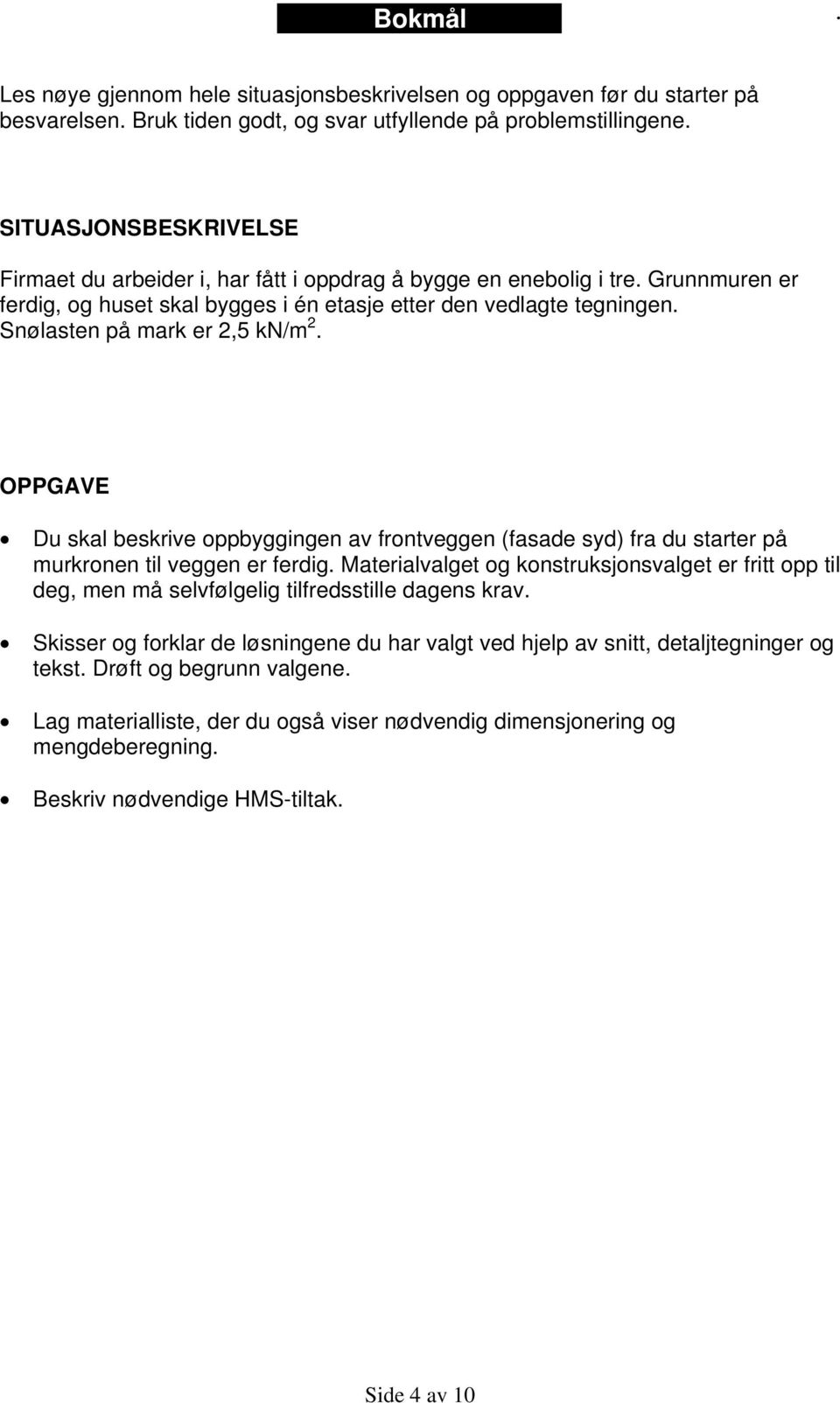 Snølasten på mark er 2,5 kn/m 2. OPPGAVE Du skal beskrive oppbyggingen av frontveggen (fasade syd) fra du starter på murkronen til veggen er ferdig.