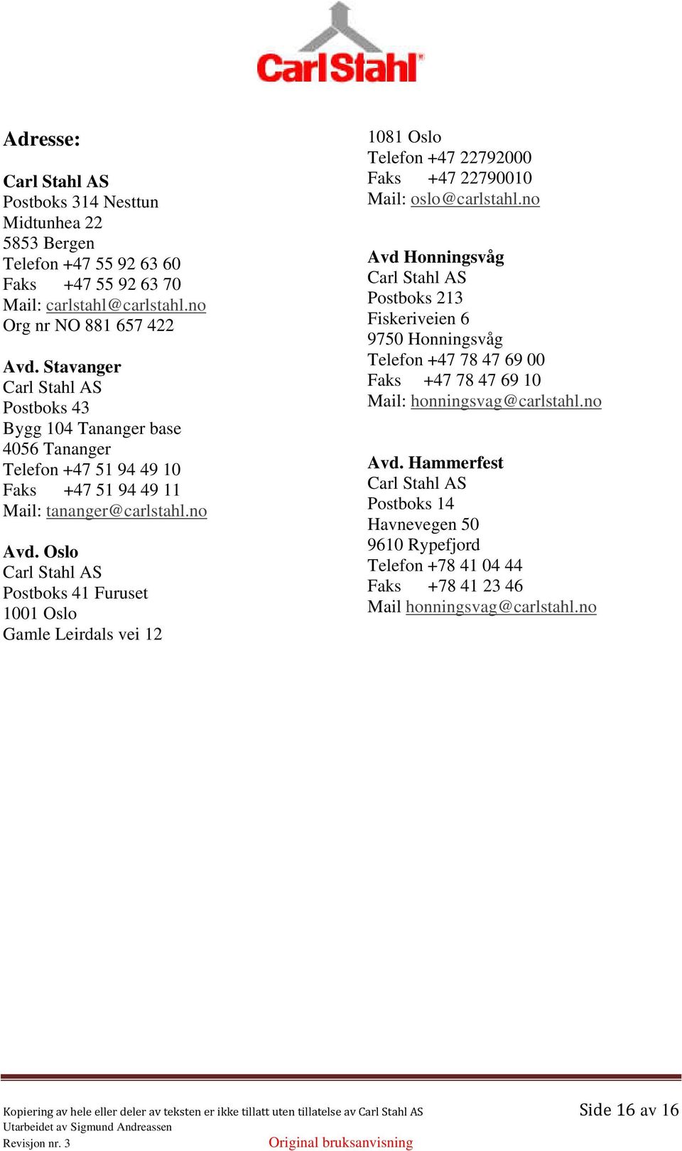 Oslo Carl Stahl AS Postboks 41 Furuset 1001 Oslo Gamle Leirdals vei 12 1081 Oslo Telefon +47 22792000 Faks +47 22790010 Mail: oslo@carlstahl.
