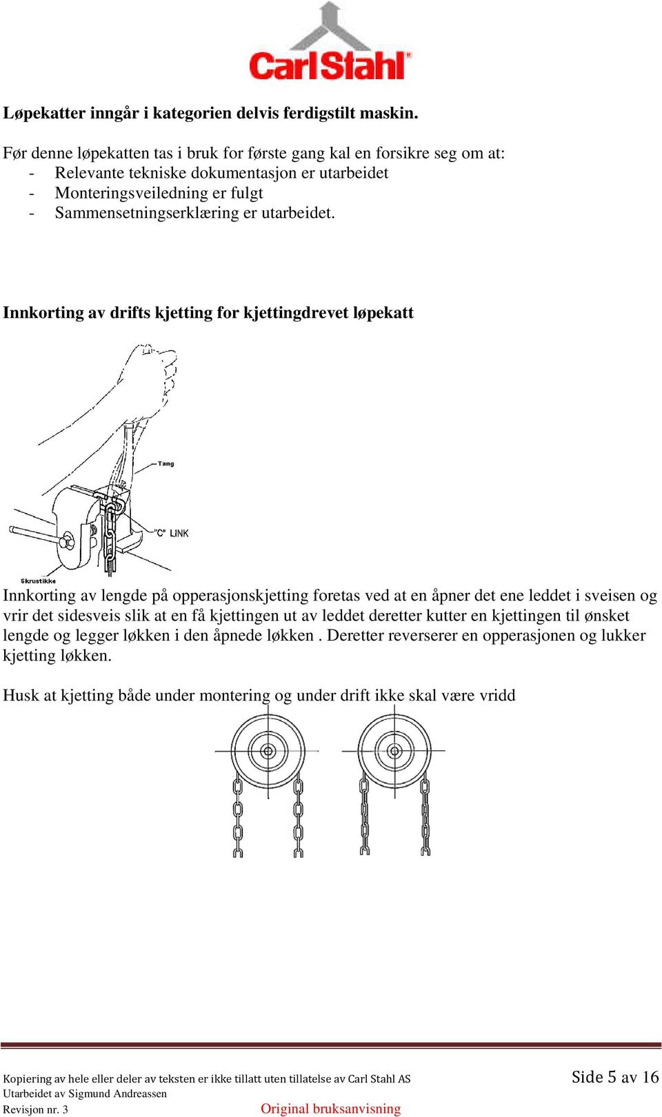 Innkorting av drifts kjetting for kjettingdrevet løpekatt Innkorting av lengde på opperasjonskjetting foretas ved at en åpner det ene leddet i sveisen og vrir det sidesveis slik at en få kjettingen