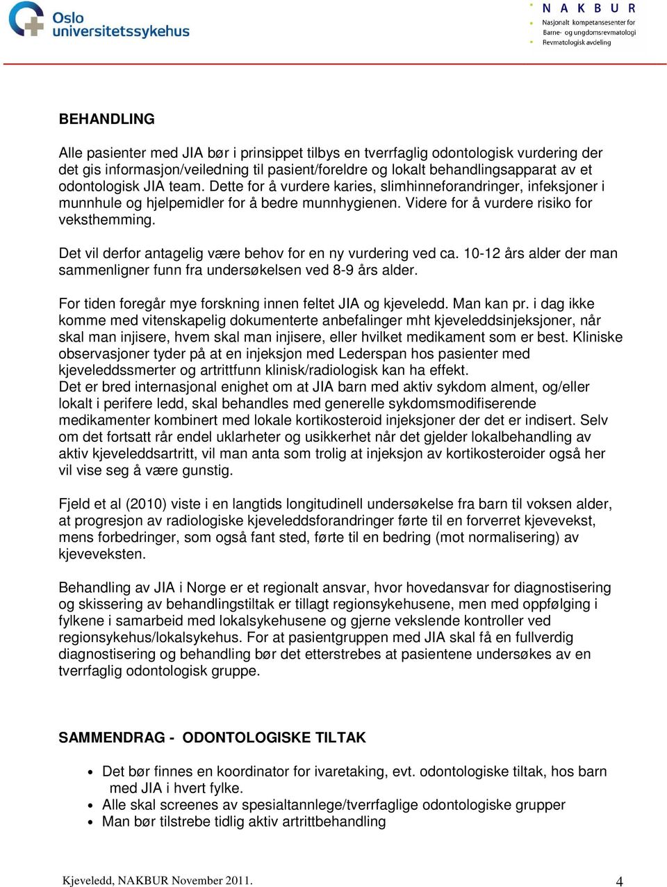 Det vil derfor antagelig være behov for en ny vurdering ved ca. 10-12 års alder der man sammenligner funn fra undersøkelsen ved 8-9 års alder.