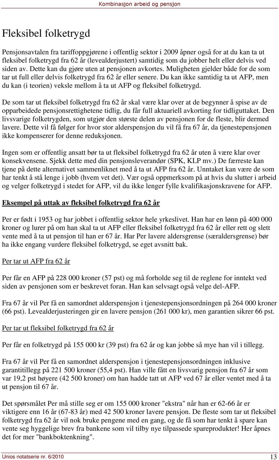 Du kan ikke samtidig ta ut AFP, men du kan (i teorien) veksle mellom å ta ut AFP og fleksibel folketrygd.