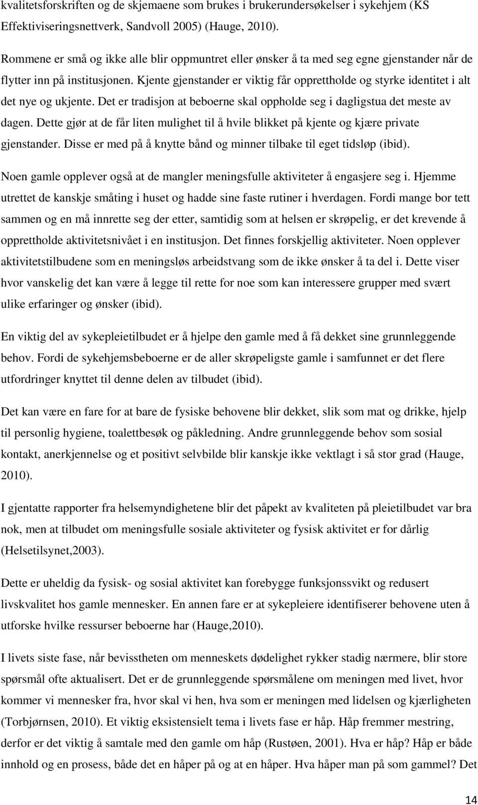 Kjente gjenstander er viktig får opprettholde og styrke identitet i alt det nye og ukjente. Det er tradisjon at beboerne skal oppholde seg i dagligstua det meste av dagen.