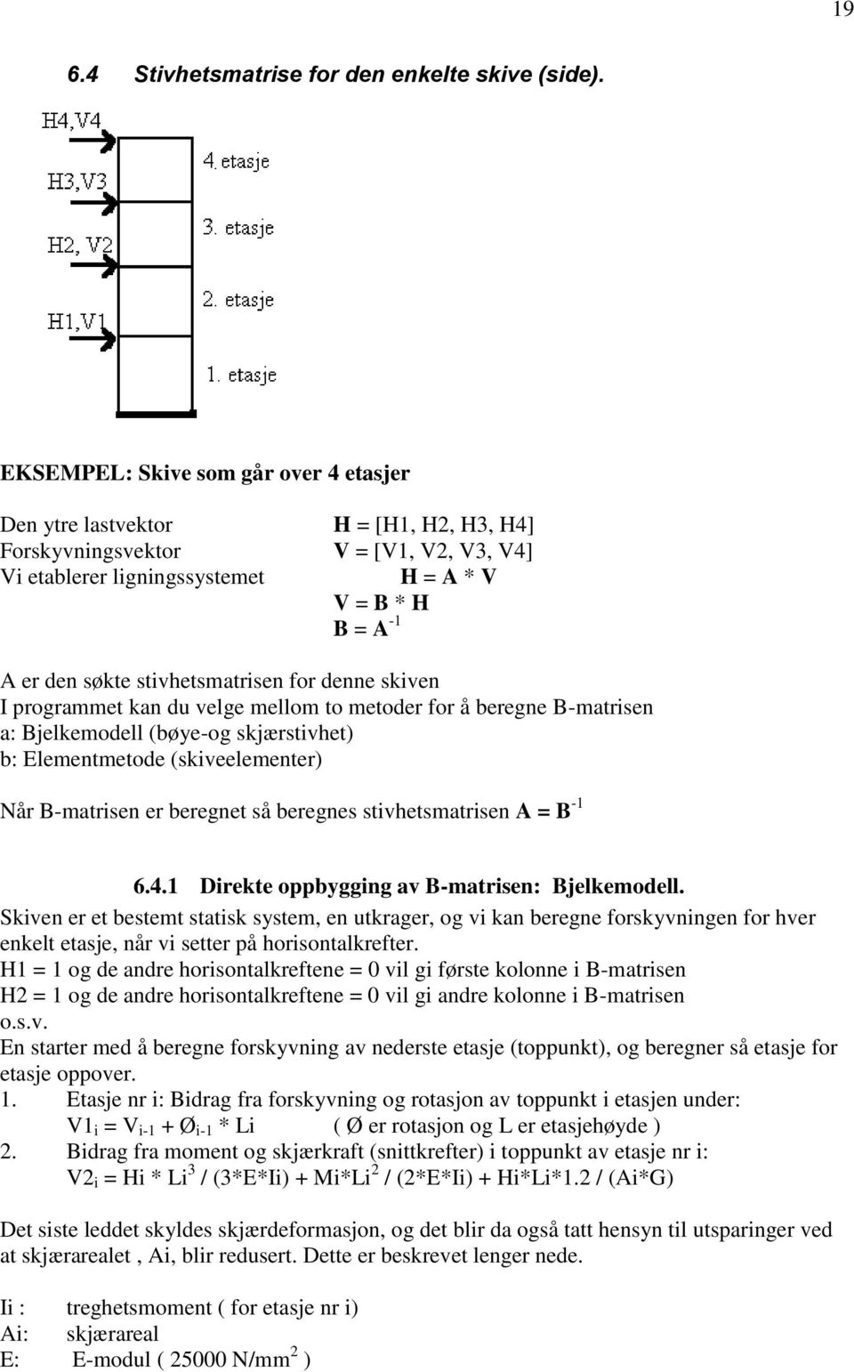 stivhetsmatrisen for denne skiven I programmet kan du velge mellom to metoder for å beregne B-matrisen a: Bjelkemodell (bøye-og skjærstivhet) b: Elementmetode (skiveelementer) Når B-matrisen er