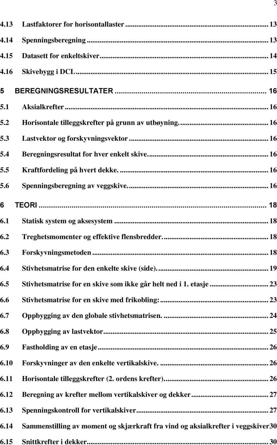 ... 16 5.6 Spenningsberegning av veggskive.... 16 6 TEORI... 18 6.1 Statisk system og aksesystem... 18 6.2 Treghetsmomenter og effektive flensbredder.... 18 6.3 Forskyvningsmetoden... 18 6.4 Stivhetsmatrise for den enkelte skive (side).