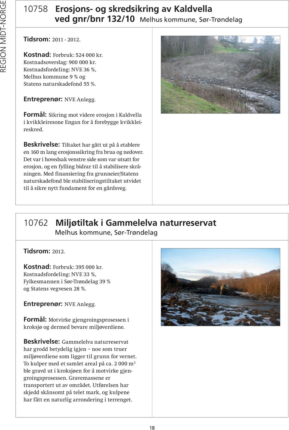 Beskrivelse: Tiltaket har gått ut på å etablere en 160 m lang erosjonssikring fra brua og nedover.