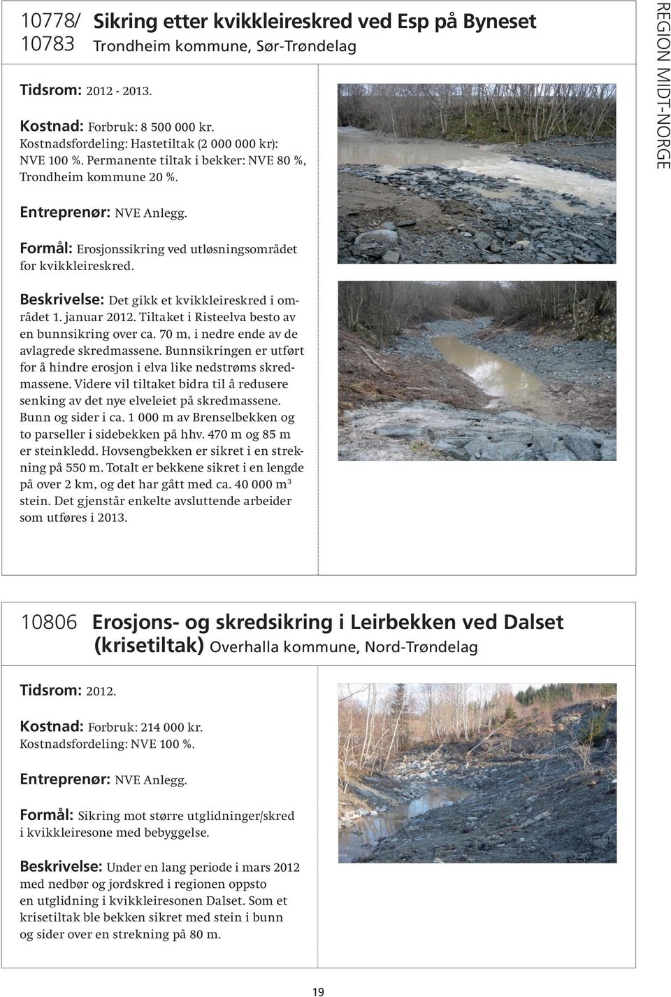 REGION MIDT-NORGE Formål: Erosjonssikring ved utløsningsområdet for kvikkleireskred. Beskrivelse: Det gikk et kvikkleireskred i området 1. januar 2012.