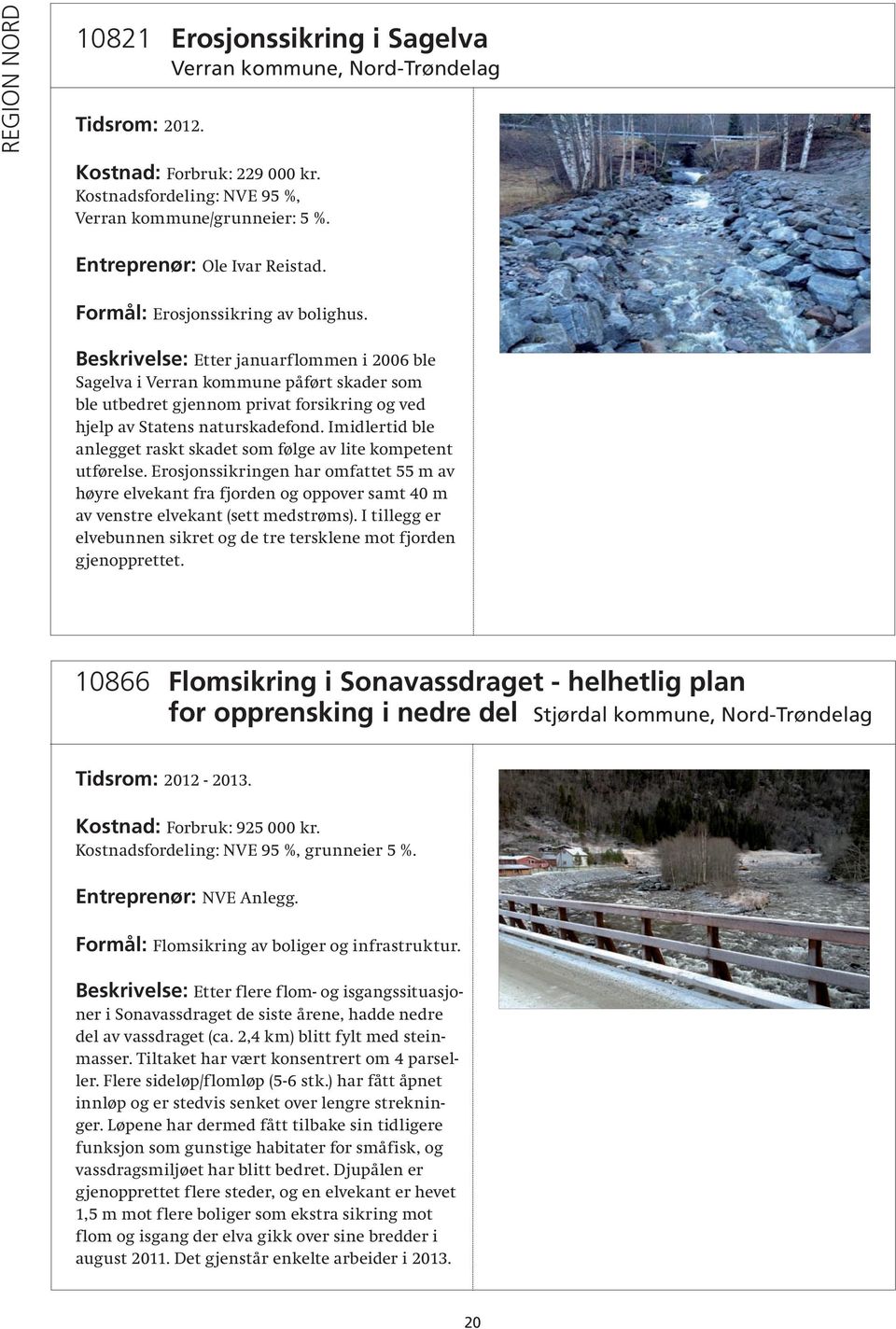 Beskrivelse: Etter januarflommen i 2006 ble Sagelva i Verran kommune påført skader som ble utbedret gjennom privat forsikring og ved hjelp av Statens naturskadefond.