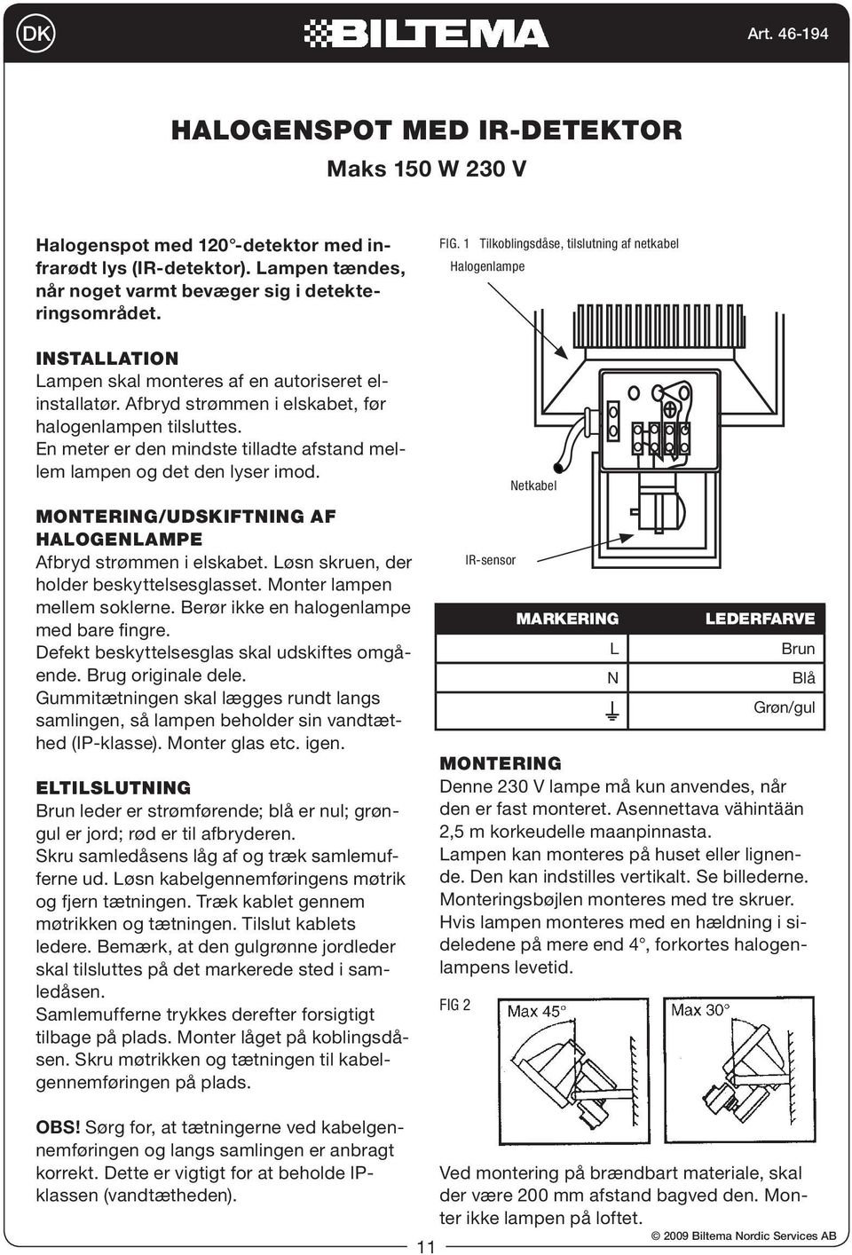 En meter er den mindste tilladte afstand mellem lampen og det den lyser imod. Montering/udskiftning af halogenlampe Afbryd strømmen i elskabet. Løsn skruen, der holder beskyttelsesglasset.