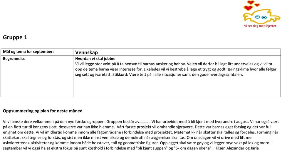 Stikkord: Være tett på i alle situasjoner samt den gode hverdagssamtalen. Oppsummering og plan for neste måned Vi vil ønske dere velkommen på den nye førskolegruppen. Gruppen består av.