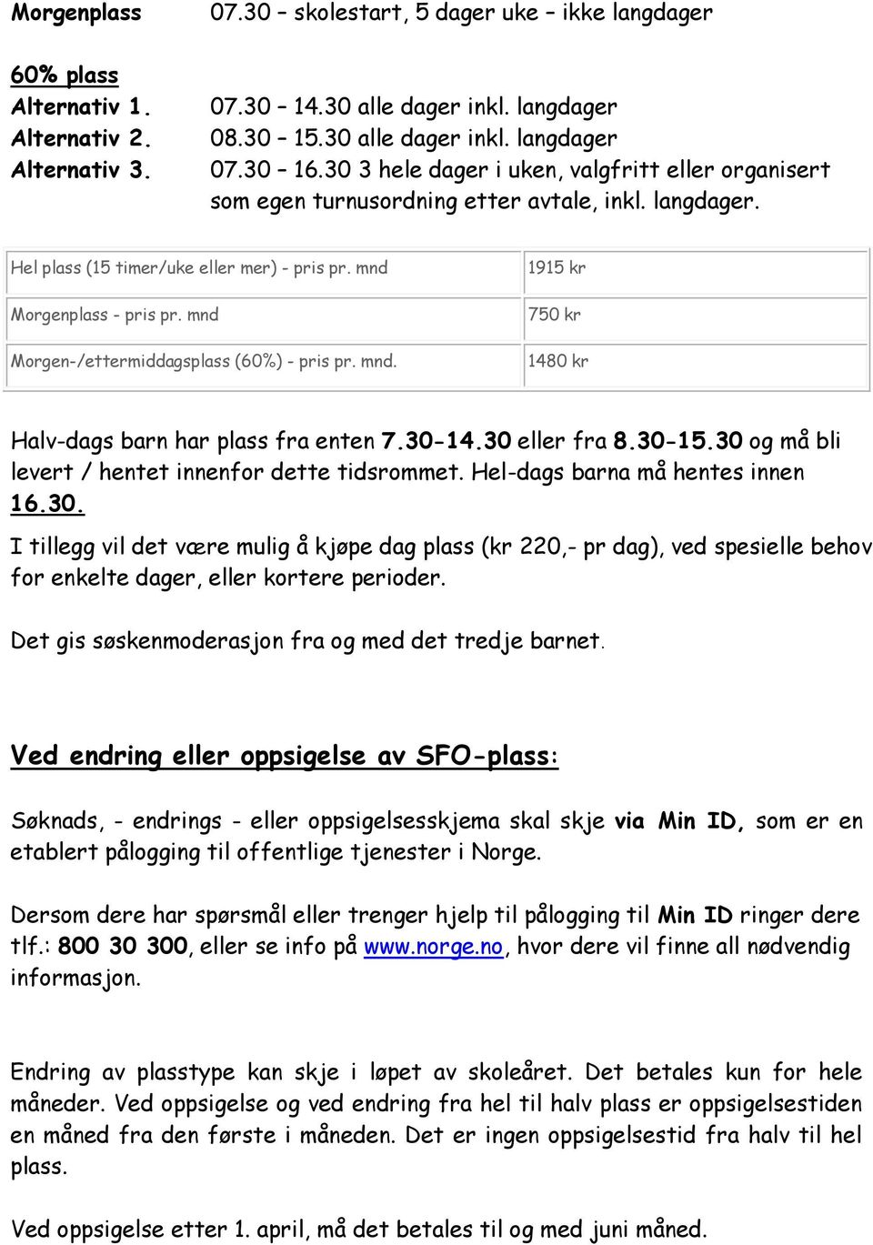 mnd Morgen-/ettermiddagsplass (60%) - pris pr. mnd. 1915 kr 750 kr 1480 kr Halv-dags barn har plass fra enten 7.30-14.30 eller fra 8.30-15.30 og må bli levert / hentet innenfor dette tidsrommet.