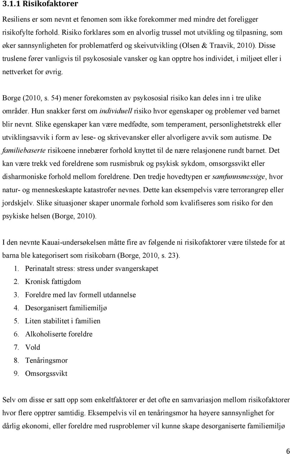 Disse truslene fører vanligvis til psykososiale vansker og kan opptre hos individet, i miljøet eller i nettverket for øvrig. Borge (2010, s.