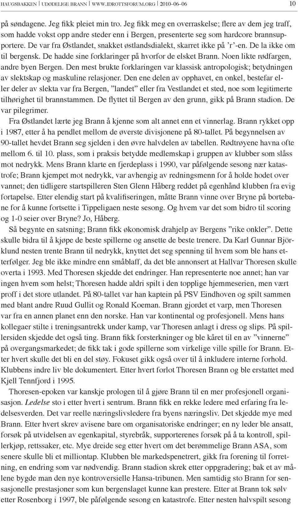 De var fra Østlandet, snakket østlandsdialekt, skarret ikke på r -en. De la ikke om til bergensk. De hadde sine forklaringer på hvorfor de elsket Brann. Noen likte rødfargen, andre byen Bergen.