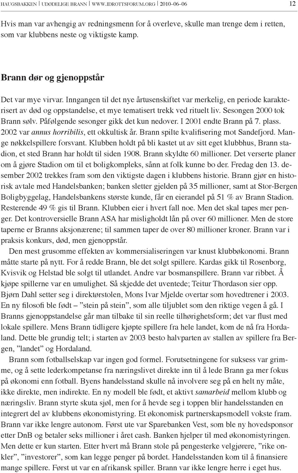 Sesongen 2000 tok Brann sølv. Påfølgende sesonger gikk det kun nedover. I 2001 endte Brann på 7. plass. 2002 var annus horribilis, ett okkultisk år. Brann spilte kvalifisering mot Sandefjord.