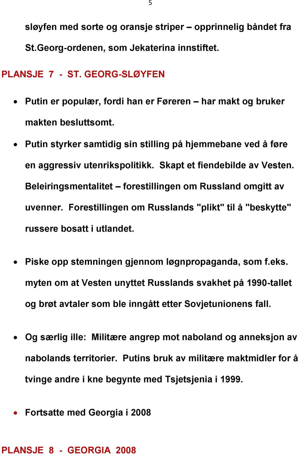 Skapt et fiendebilde av Vesten. Beleiringsmentalitet forestillingen om Russland omgitt av uvenner. Forestillingen om Russlands "plikt" til å "beskytte" russere bosatt i utlandet.