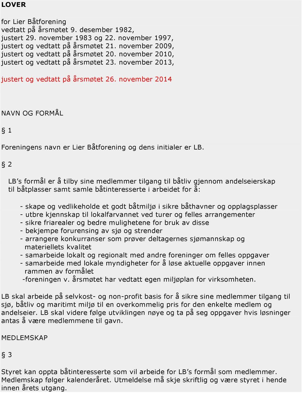 2 LB s formål er å tilby sine medlemmer tilgang til båtliv gjennom andelseierskap til båtplasser samt samle båtinteresserte i arbeidet for å: - skape og vedlikeholde et godt båtmiljø i sikre