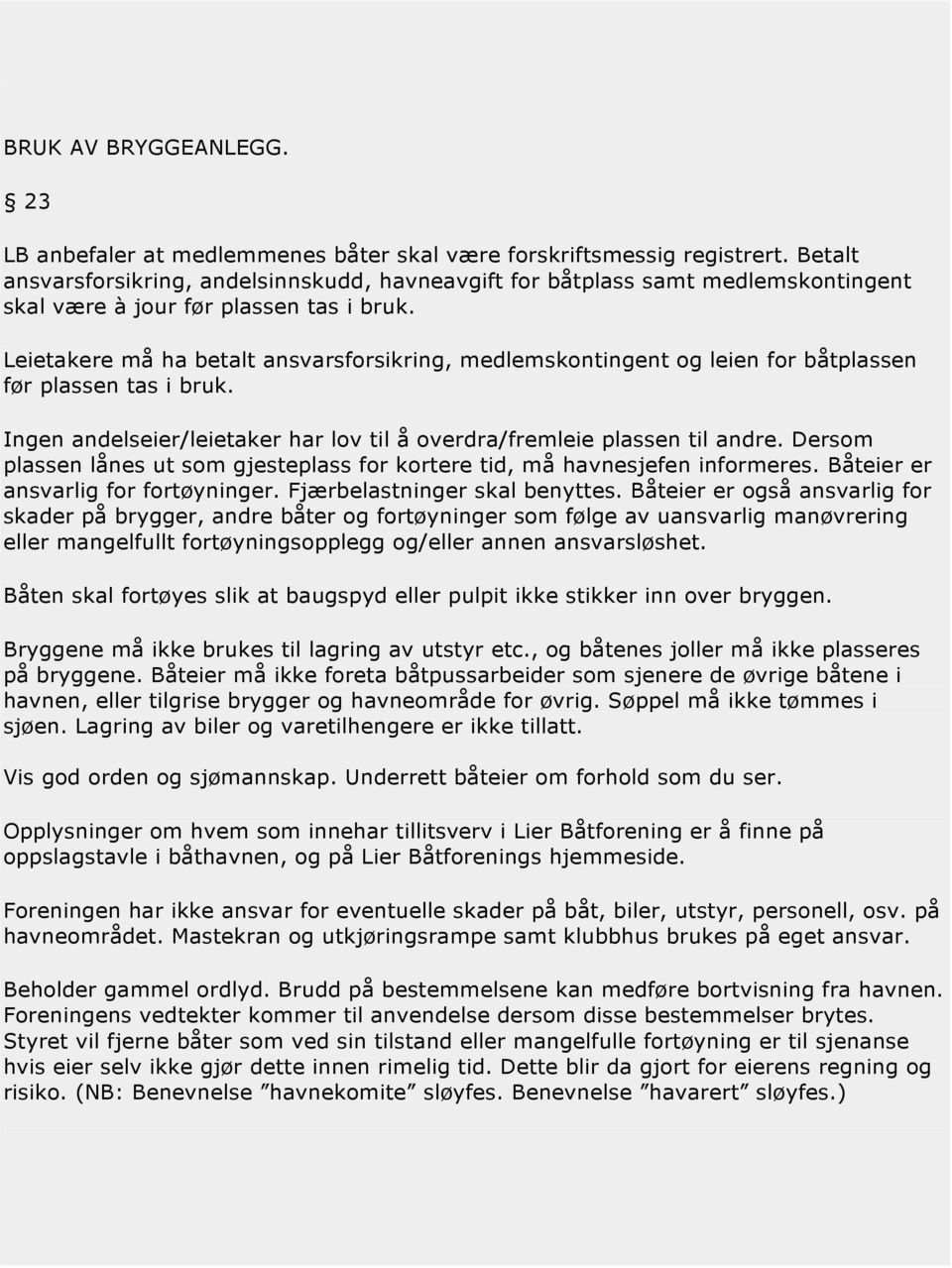 Leietakere må ha betalt ansvarsforsikring, medlemskontingent og leien for båtplassen før plassen tas i bruk. Ingen andelseier/leietaker har lov til å overdra/fremleie plassen til andre.