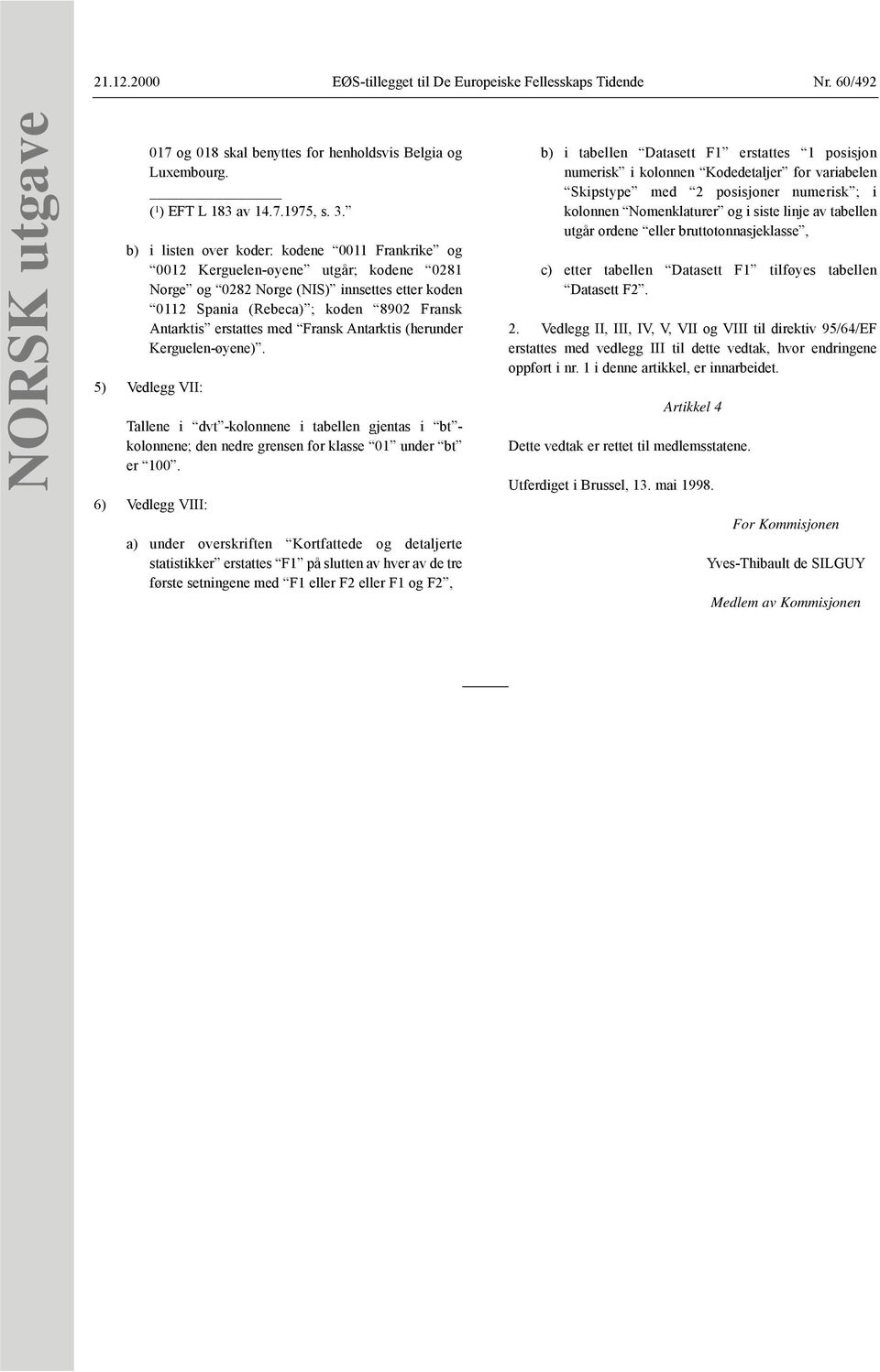 med Fransk Antarktis (herunder Kerguelen-øyene). 5) Vedlegg VII: Tallene i dvt -kolonnene i tabellen gjentas i bt - kolonnene; den nedre grensen for klasse 01 under bt er 100.