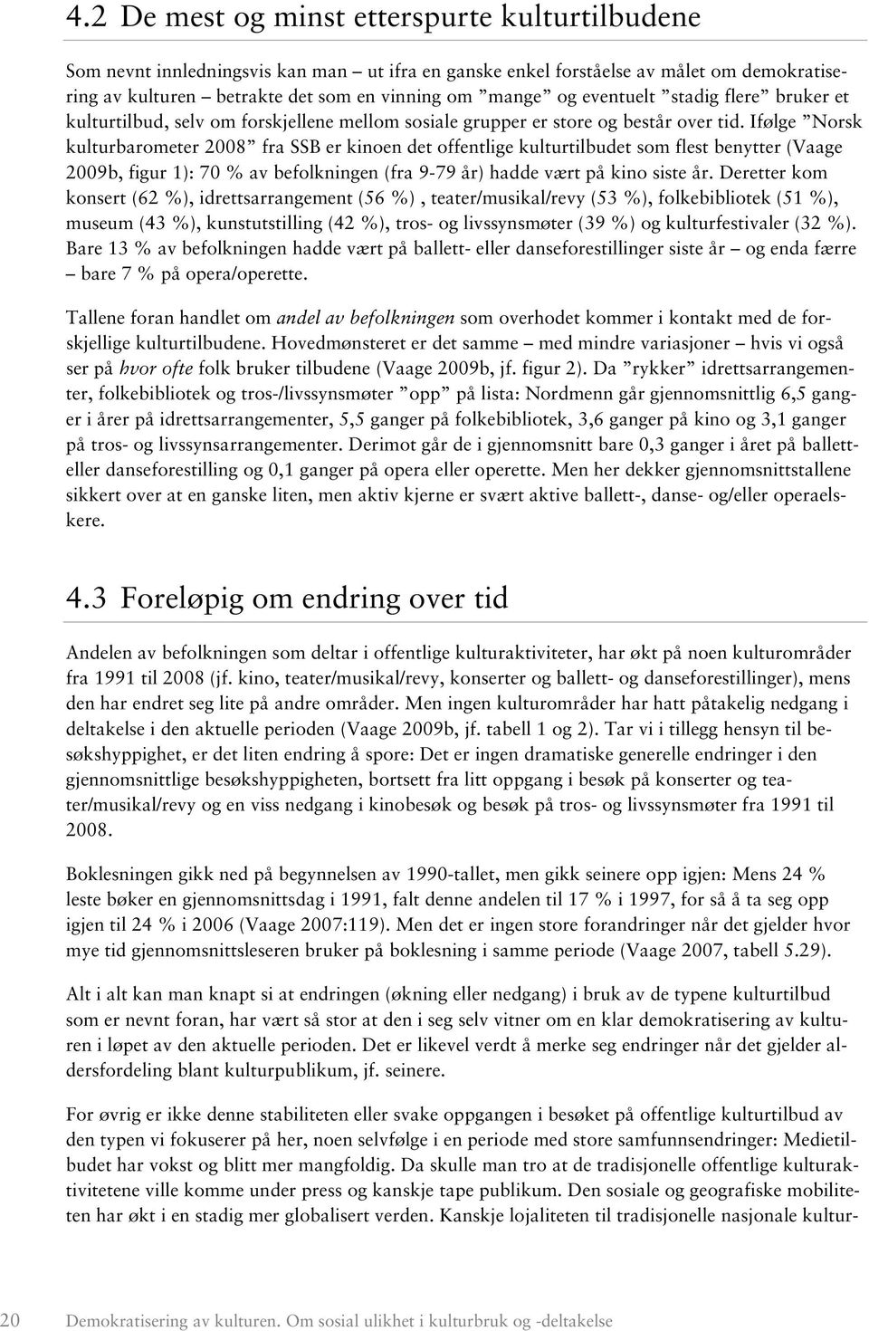 Ifølge Norsk kulturbarometer 2008 fra SSB er kinoen det offentlige kulturtilbudet som flest benytter (Vaage 2009b, figur 1): 70 % av befolkningen (fra 9-79 år) hadde vært på kino siste år.