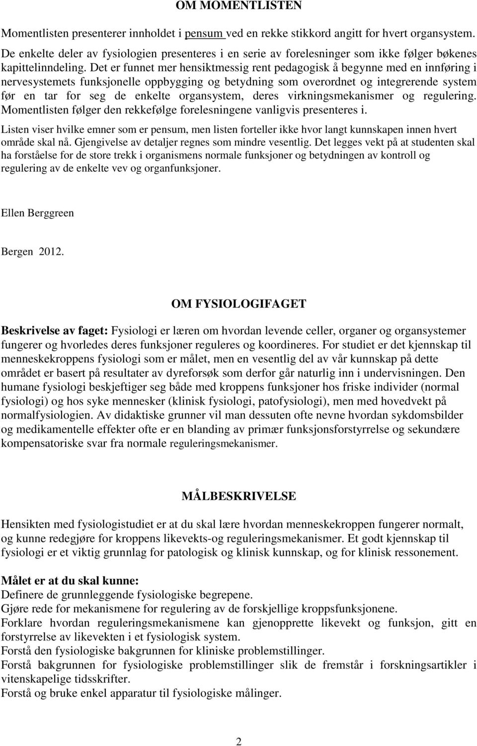 Det er funnet mer hensiktmessig rent pedagogisk å begynne med en innføring i nervesystemets funksjonelle oppbygging og betydning som overordnet og integrerende system før en tar for seg de enkelte