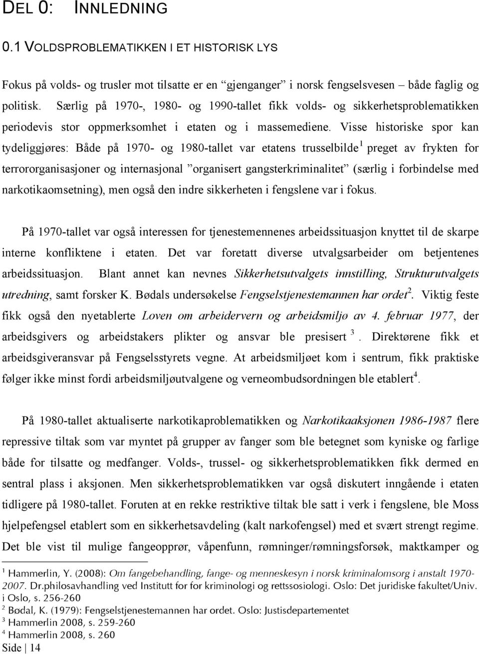 Visse historiske spor kan tydeliggjøres: Både på 1970- og 1980-tallet var etatens trusselbilde 1 preget av frykten for terrororganisasjoner og internasjonal organisert gangsterkriminalitet (særlig i