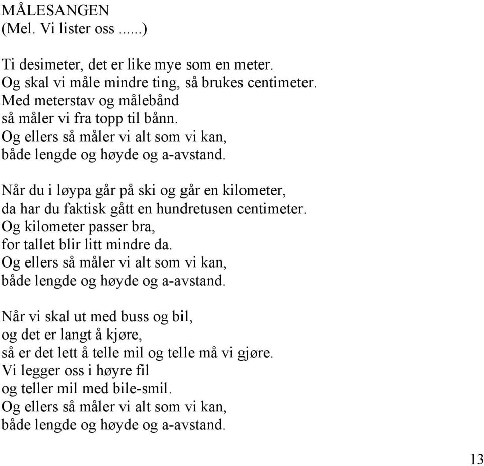 Når du i løypa går på ski og går en kilometer, da har du faktisk gått en hundretusen centimeter. Og kilometer passer bra, for tallet blir litt mindre da.